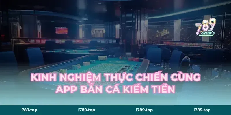 Kinh nghiệm thực chiến cùng app bắn cá kiếm tiền