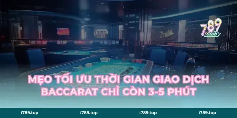Mẹo tối ưu thời gian giao dịch baccarat chỉ còn 3-5 phút