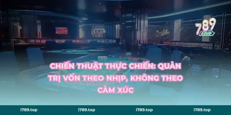 Chiến thuật thực chiến: quản trị vốn theo nhịp, không theo cảm xúc