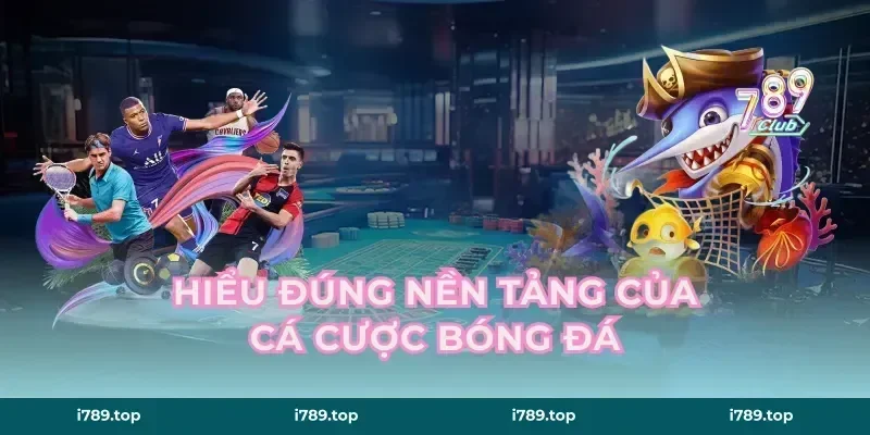 Hiểu đúng nền tảng của cá cược bóng đá