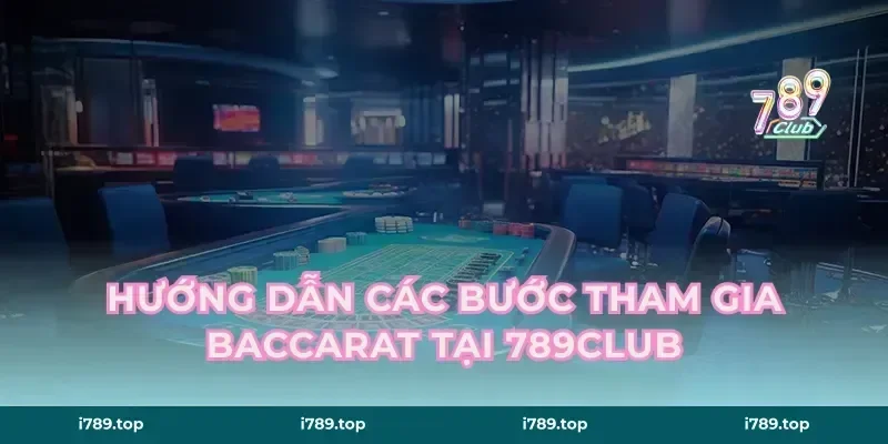 Hướng dẫn các bước tham gia baccarat tại 789club