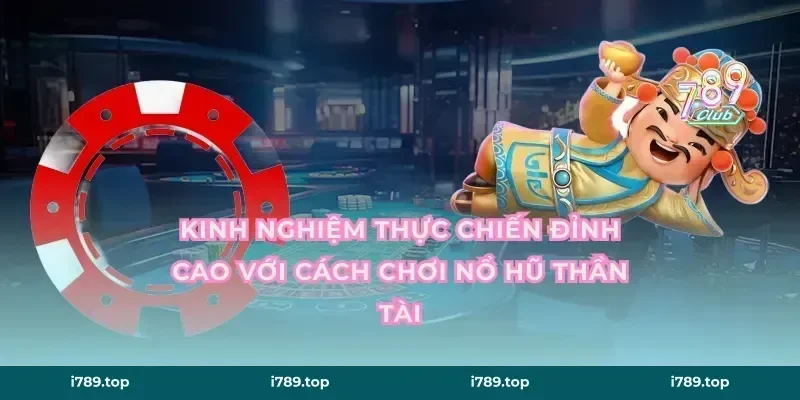 Kinh nghiệm thực chiến đỉnh cao với cách chơi nổ hũ Thần Tài