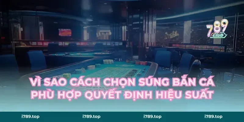 Vì sao cách chọn súng bắn cá phù hợp quyết định hiệu suất