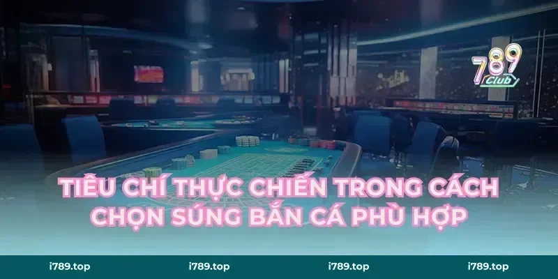 Tiêu chí thực chiến trong cách chọn súng bắn cá phù hợp