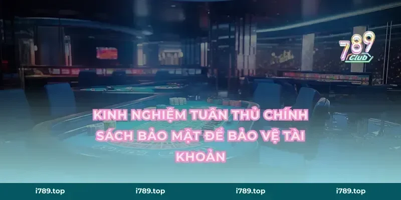 Kinh nghiệm tuân thủ chính sách bảo mật để bảo vệ tài khoản