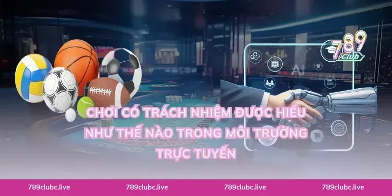 Chơi có trách nhiệm được hiểu như thế nào trong môi trường trực tuyến