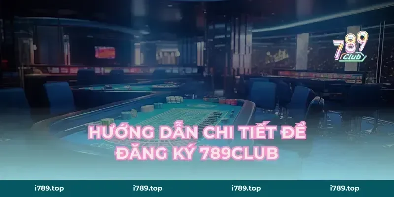 Hướng Dẫn Chi Tiết Để Đăng Ký 789CLUB
