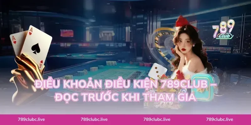 Điều Khoản Điều Kiện 789CLUB – Đọc Trước Khi Tham Gia
