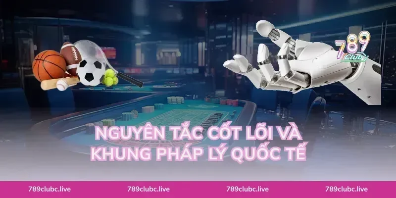 Nguyên tắc cốt lõi và khung pháp lý quốc tế