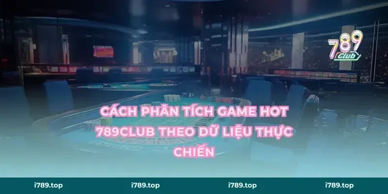 Cách phân tích game hot 789CLUB theo dữ liệu thực chiến