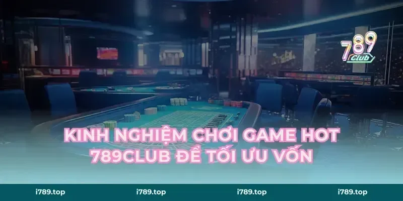 Kinh nghiệm chơi game hot 789CLUB để tối ưu vốn