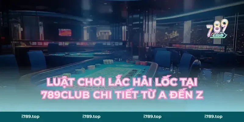 Luật chơi Lắc Hải Lốc tại 789CLUB chi tiết từ A đến Z
