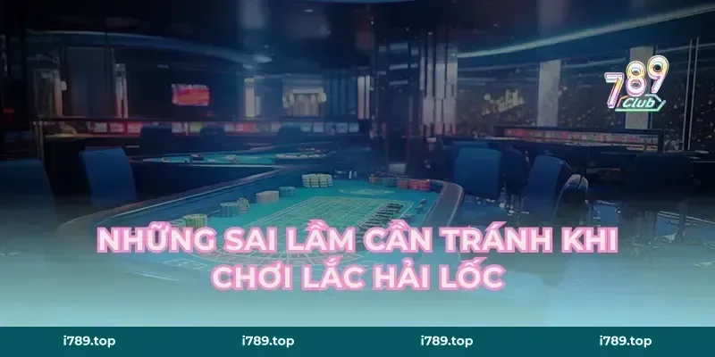 Những sai lầm cần tránh khi chơi Lắc Hải Lốc