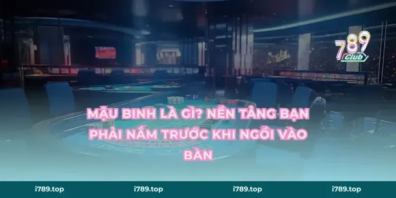Mậu binh là gì? Nền tảng bạn phải nắm trước khi ngồi vào bàn