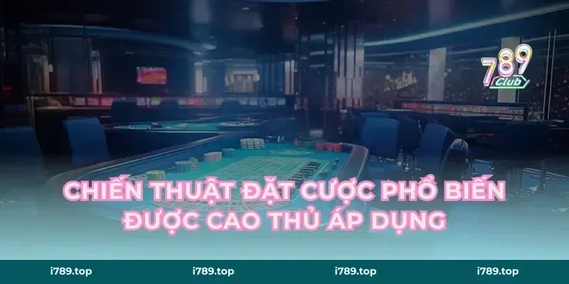 Chiến Thuật Đặt Cược Phổ Biến Được Cao Thủ Áp Dụng