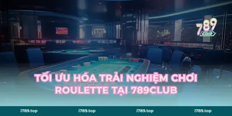 Tối Ưu Hóa Trải Nghiệm Chơi Roulette Tại 789CLUB