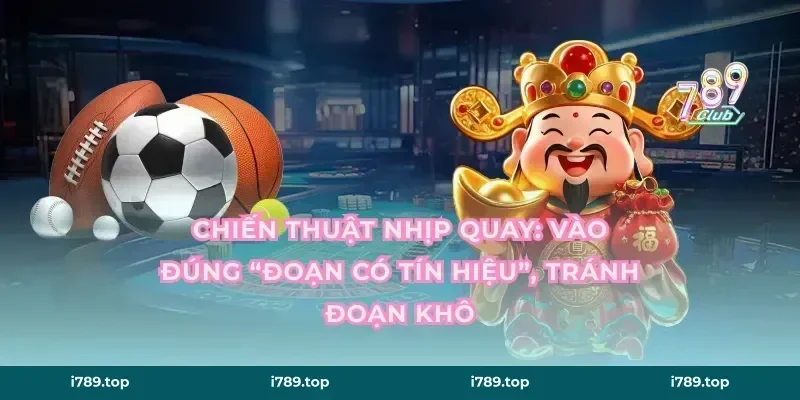 Chiến thuật nhịp quay: vào đúng “đoạn có tín hiệu”, tránh đoạn khô