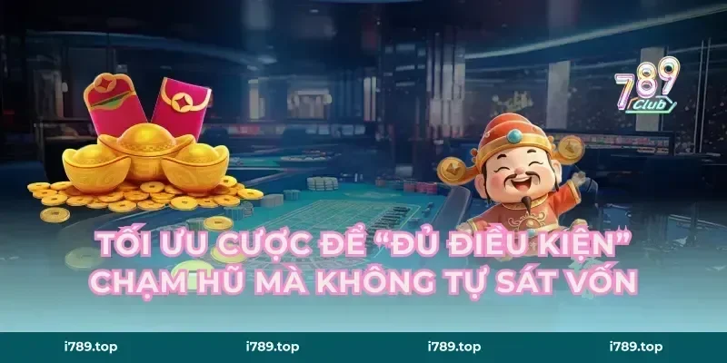 Tối ưu cược để “đủ điều kiện” chạm hũ mà không tự sát vốn