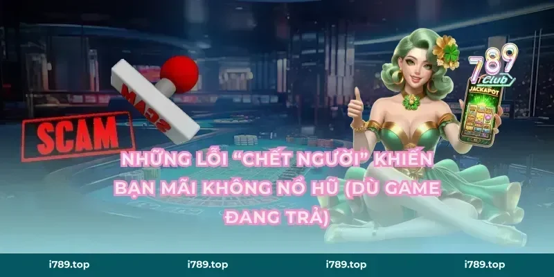 Những lỗi “chết người” khiến bạn mãi không nổ hũ (dù game đang trả)