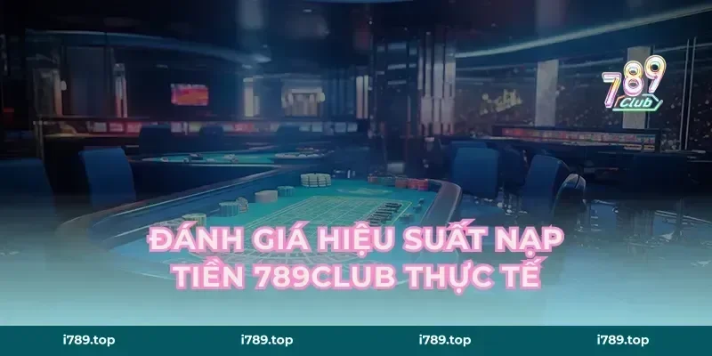 Đánh giá hiệu suất nạp tiền 789CLUB thực tế