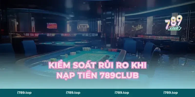 Kiểm soát rủi ro khi nạp tiền 789CLUB