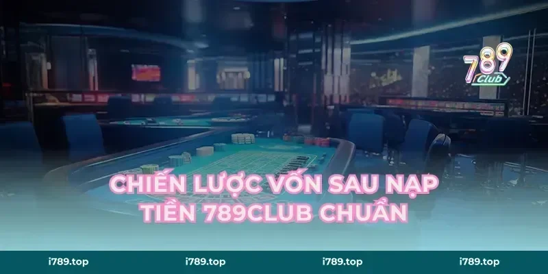 Chiến lược vốn sau nạp tiền 789CLUB chuẩn