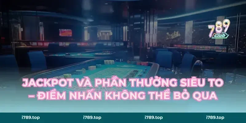 Jackpot Và Phần Thưởng Siêu To – Điểm Nhấn Không Thể Bỏ Qua