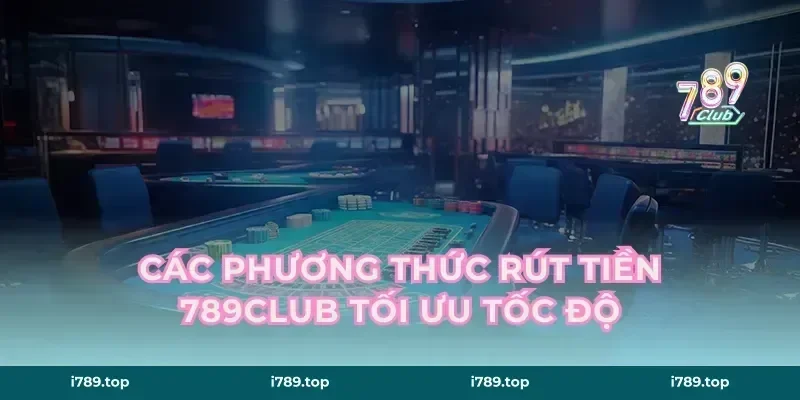 Các phương thức rút tiền 789CLUB tối ưu tốc độ