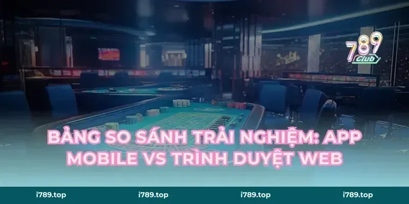 Bảng So Sánh Trải Nghiệm: App Mobile vs Trình Duyệt Web