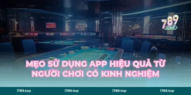 Mẹo Sử Dụng App Hiệu Quả Từ Người Chơi Có Kinh Nghiệm