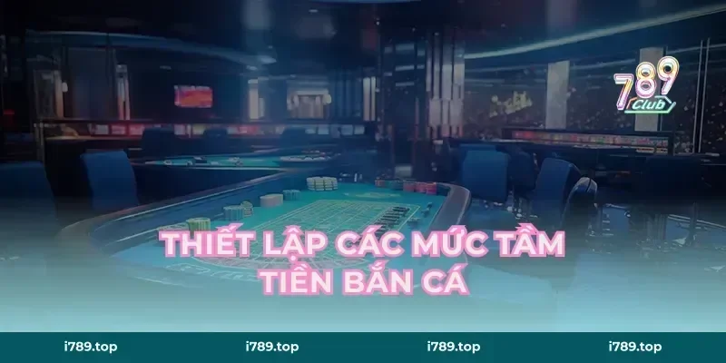 Thiết lập các mức tầm tiền bắn cá