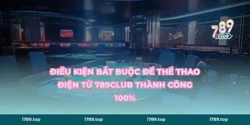 Điều kiện bắt buộc để thể thao điện tử 789CLUB thành công 100%