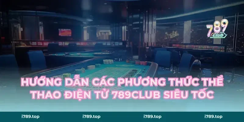 Hướng dẫn các phương thức thể thao điện tử 789CLUB siêu tốc