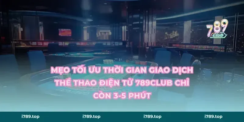 Mẹo tối ưu thời gian giao dịch thể thao điện tử 789CLUB chỉ còn 3-5 phút