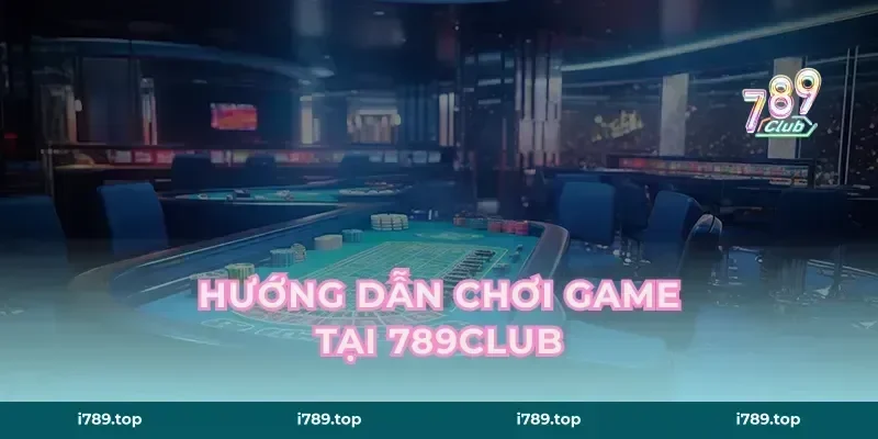 Hướng Dẫn Chơi Game Tại 789CLUB