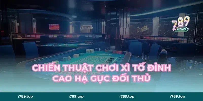 Chiến thuật chơi xì tố đỉnh cao hạ gục đối thủ