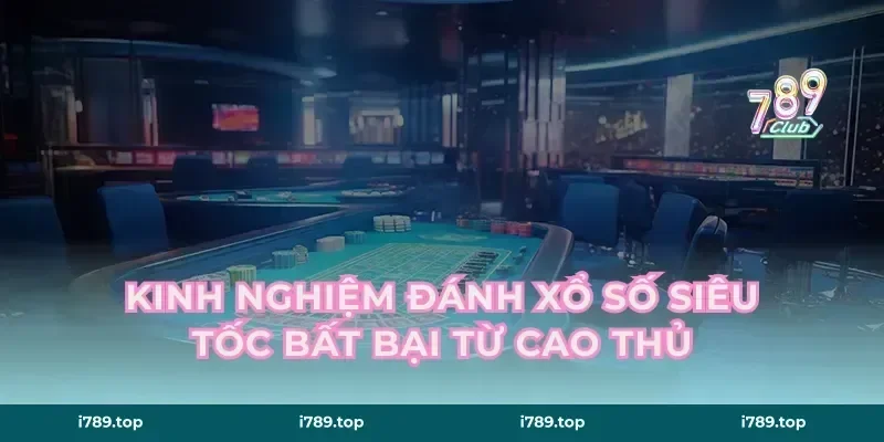 Kinh nghiệm đánh xổ số siêu tốc bất bại từ cao thủ